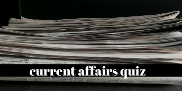 How strong are you in current affairs, take this challenging questions and prove yourself