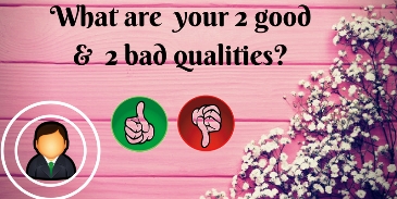 What are your 2 good and 2 bad qualities