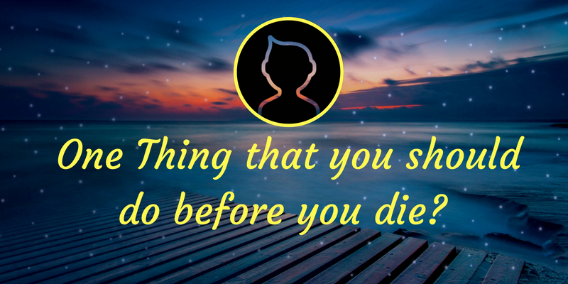 One thing that you should do before you die
