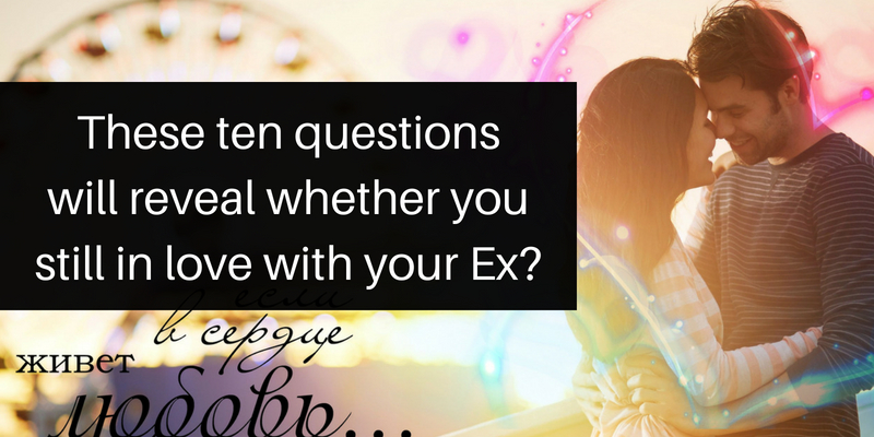 These ten questions will reveal whether you still in love with your Ex?